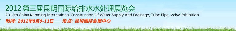 2012第三屆昆明國際給排水水處理展覽會云南國際給排水、水處理及管泵閥展覽會