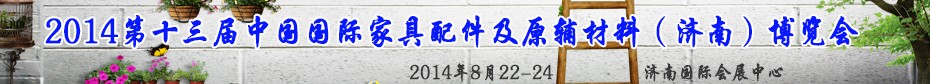 2014第十三屆中國國際家具配件及原輔材料(濟南)博覽會