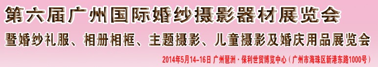 2014第六屆廣州婚紗攝影器件展覽會暨相冊相框、主題攝影及兒童攝影、婚慶用品展覽會