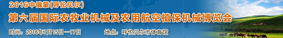 2016中俄蒙(呼倫貝爾)第六屆國(guó)際農(nóng)牧業(yè)機(jī)械及農(nóng)用航空植保機(jī)械博覽會(huì)